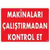 Makinaları Çalıştırmadan Kontrol Et Uyarı Levhası 25x35 KOD:207