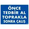 Önce Tedbir Al Toprakla Sonra Çalış Uyarı Levhası 25x35 KOD:1138