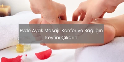 Evde Ayak Masajı: Konfor ve Sağlığın Keyfini Çıkarın