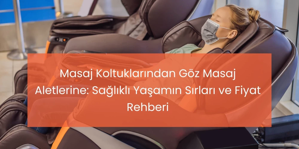 Masaj Koltuklarından Göz Masaj Aletlerine: Sağlıklı Yaşamın Sırları ve Fiyat Rehberi