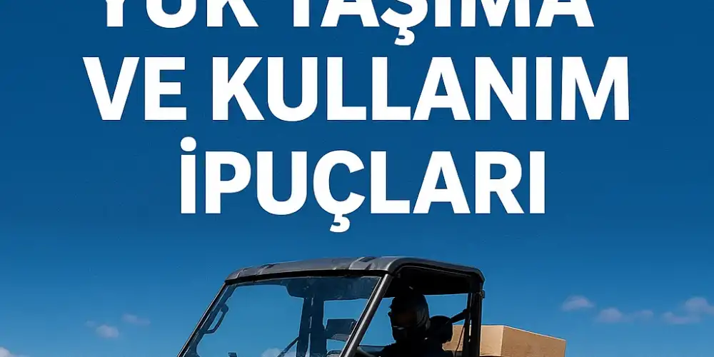UTV ile Yük Taşıma ve Kullanım İpuçları