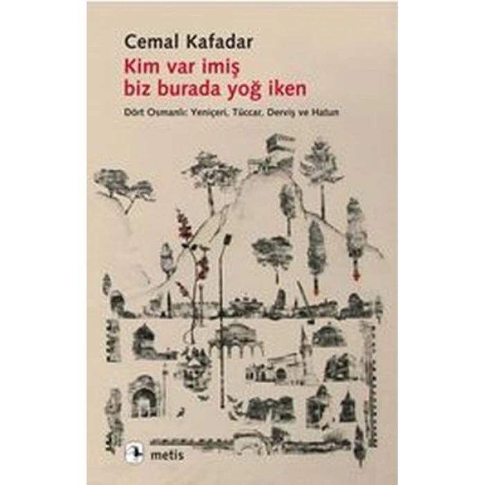 Kim Var İmiş Biz Burada Yoğ İken  Dört Osmanlı: Yeniçeri, Tüccar, Derviş ve Hatun