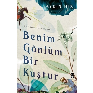 Benim Gönlüm Bir Kuştur - Bir Ahmed Yesevi Romanı