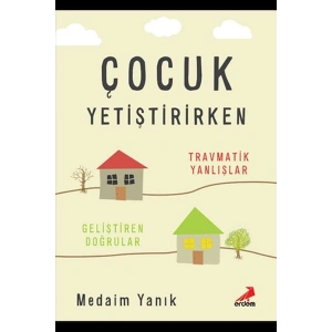 Çocuk Yetiştirirken Travmatik Yanlışlar Geliştirilen Doğrular