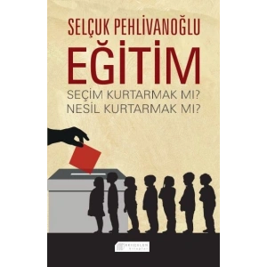 Eğitim : Seçim Kurtarmak mı? Nesil Kurtarmak mı?