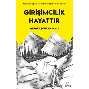 Girişimcilik Hayattır - Kendi Geleceğini Kendi Çabalarıyla Şekillendirenler İçin