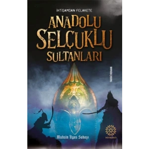 İhtişamdan Felakete Anadolu Selçuklu Sultanları