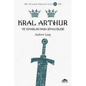 Mitolojik Hikâyeler Dizisi 01 - Kral Arthur ve Yuvarlak Masa Şövalyeleri