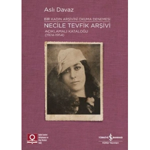 Necile Tevfik Arşivi - Açıkmalı Kataloğlu 1924-1954 Bir Kadın Arşivini Okuma Denemesi