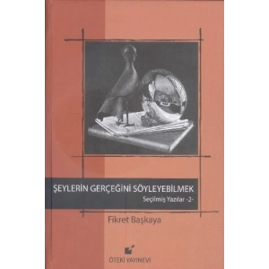 Şeylerin Gerçeğini Söyleyebilmek / Seçilmiş Yazılar 2