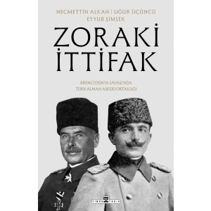 Zoraki İttifak & Birinci Dünya Savaşı’nda Türk-Alman Askerî Ortaklığı