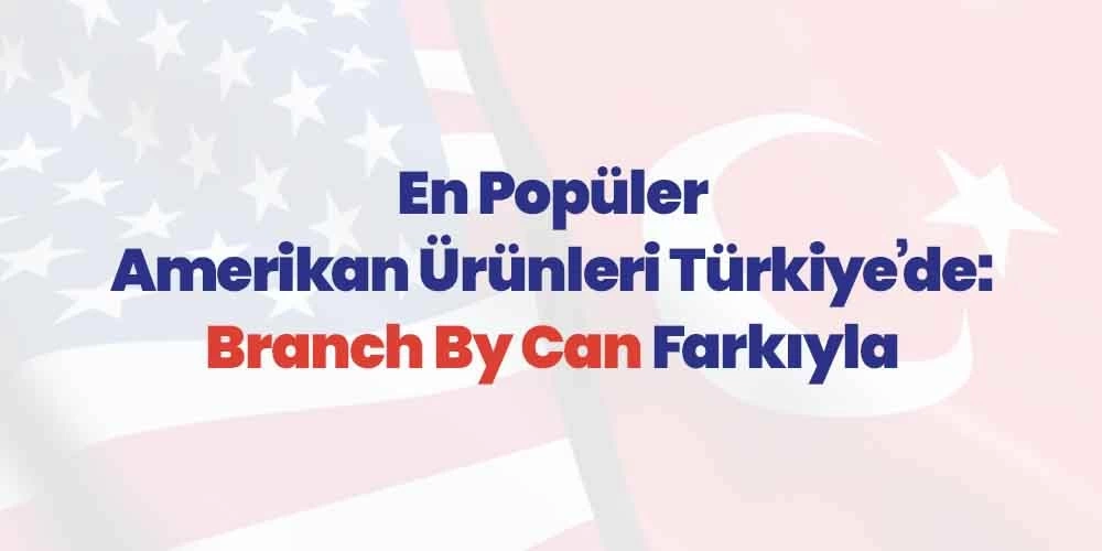 En Popüler Amerikan Ürünleri Türkiye’de: Branch By Can Farkıyla