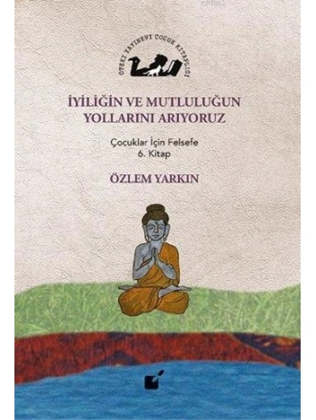İyiliğin ve Mutluluğun Yollarını Arıyoruz; Çocuklar İçin Felsefe 6. Kitap