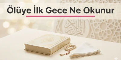 Ölüye İlk Gece Ne Okunur? Dua ve Kur’an Okuma İçin Sade Rehber