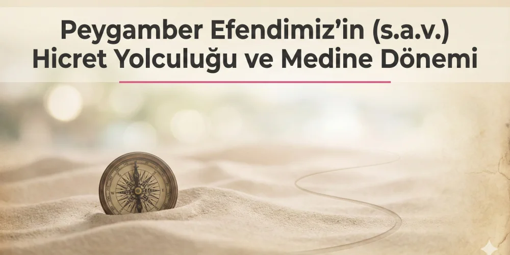 Peygamber Efendimizin (s.a.v.) Hicret Yolculuğu ve Medine Dönemi