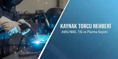 Kaynak Torcu Rehberi | MIG/MAG, TIG ve Plazma Seçimi