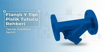 Flanşlı Y Tipi Pislik Tutucu Rehberi | Teknik Özellikler ve Seçim