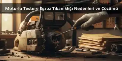 Motorlu Testere Egzoz Tıkanıklığı Nedenleri ve Çözümü | 1994ten Günümüze Ulusal Otorite