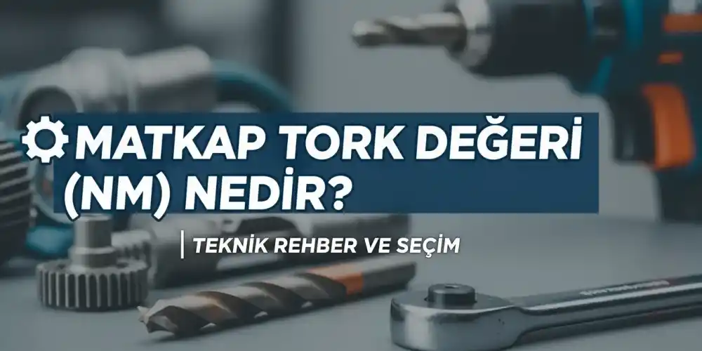 Matkap Tork Değeri (Nm) Nedir? | Teknik Rehber ve Seçim
