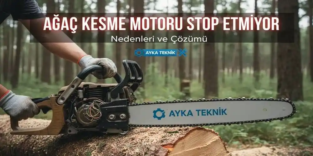 Ağaç Kesme Motoru Stop Etmiyor: Nedenleri ve Çözümü | Ayka Teknik