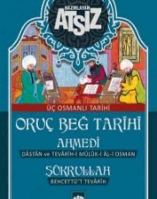 Oruç Beğ Tarihi - Ahmedi - Şükrullah: Üç Osmanlı Tarihi